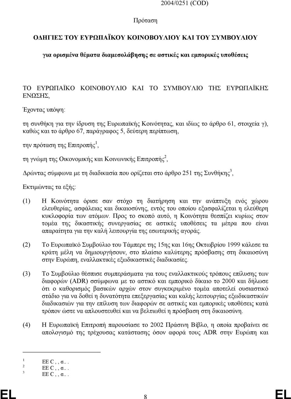 Επιτροπής 1, τη γνώµη της Οικονοµικής και Κοινωνικής Επιτροπής 2, ρώντας σύµφωνα µε τη διαδικασία που ορίζεται στο άρθρο 251 της Συνθήκης 3, Εκτιµώντας τα εξής: (1) Η Κοινότητα όρισε σαν στόχο τη