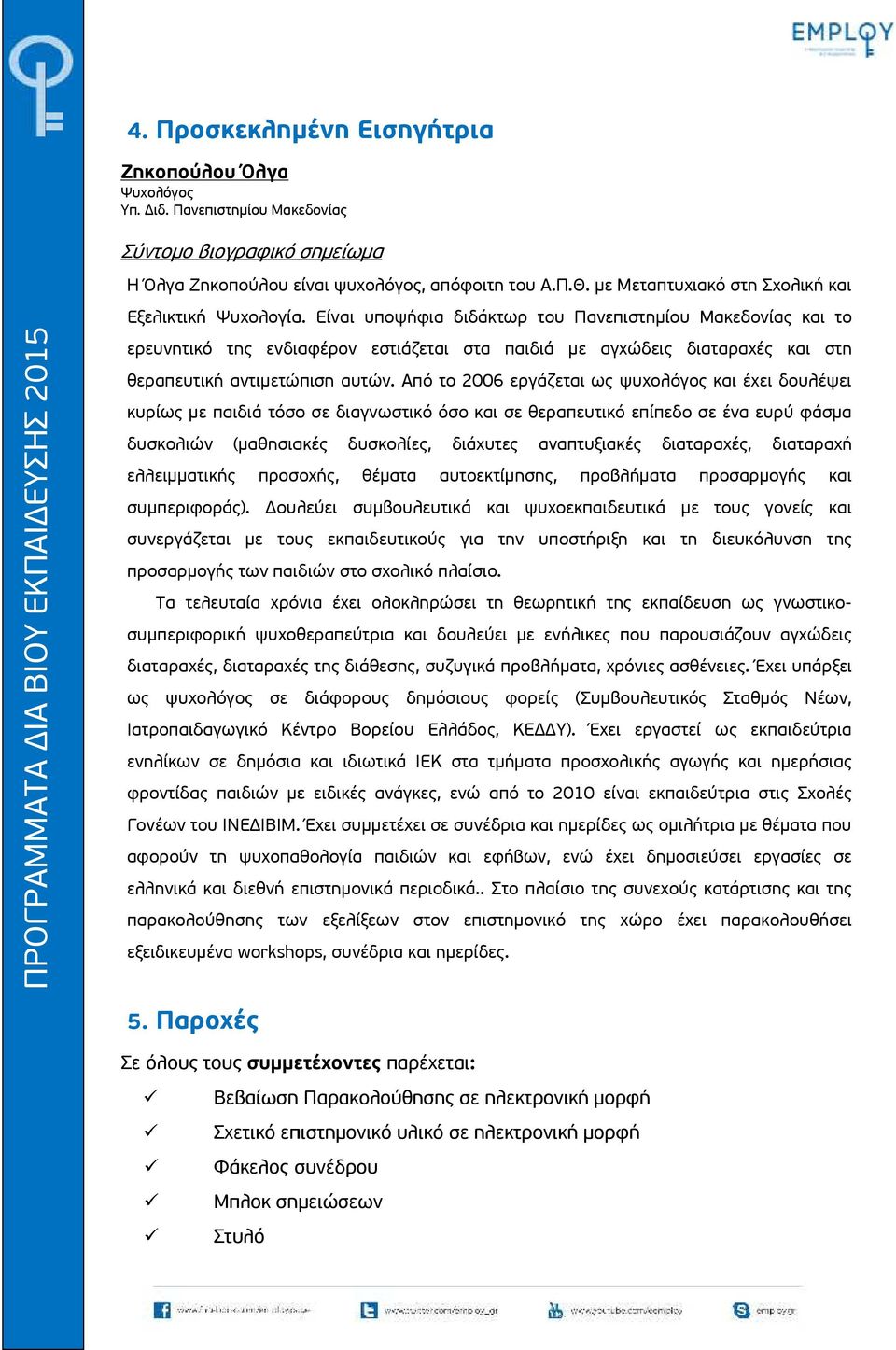 Είναι υποψήφια διδάκτωρ του Πανεπιστημίου Μακεδονίας και το ερευνητικό της ενδιαφέρον εστιάζεται στα παιδιά με αγχώδεις διαταραχές και στη θεραπευτική αντιμετώπιση αυτών.