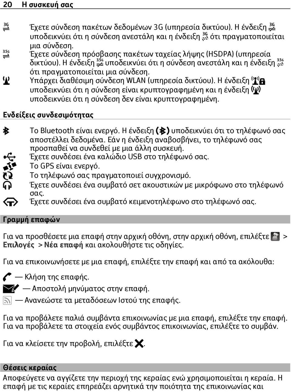 Υπάρχει διαθέσιμη σύνδεση WLAN (υπηρεσία δικτύου). Η ένδειξη υποδεικνύει ότι η σύνδεση είναι κρυπτογραφημένη και η ένδειξη υποδεικνύει ότι η σύνδεση δεν είναι κρυπτογραφημένη.