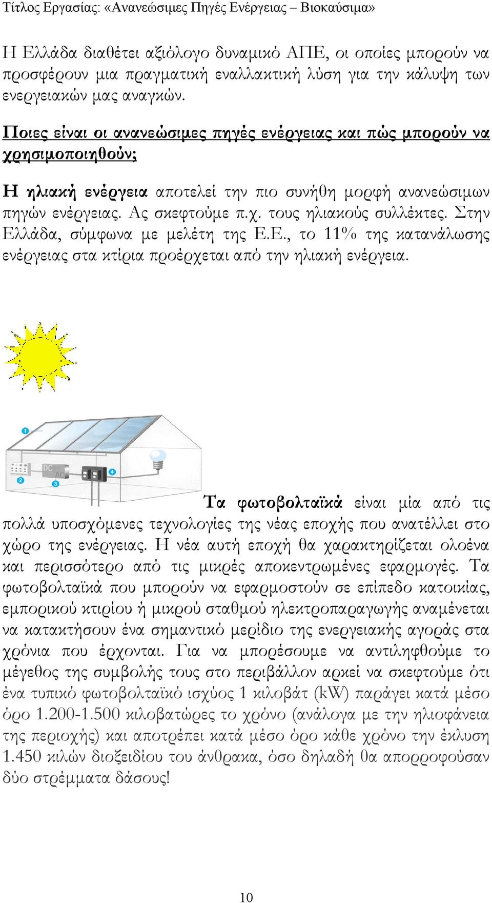 Στην Ελλάδα, σύµφωνα µε µελέτη της Ε.Ε., το 11% της κατανάλωσης ενέργειας στα κτίρια προέρχεται από την ηλιακή ενέργεια.