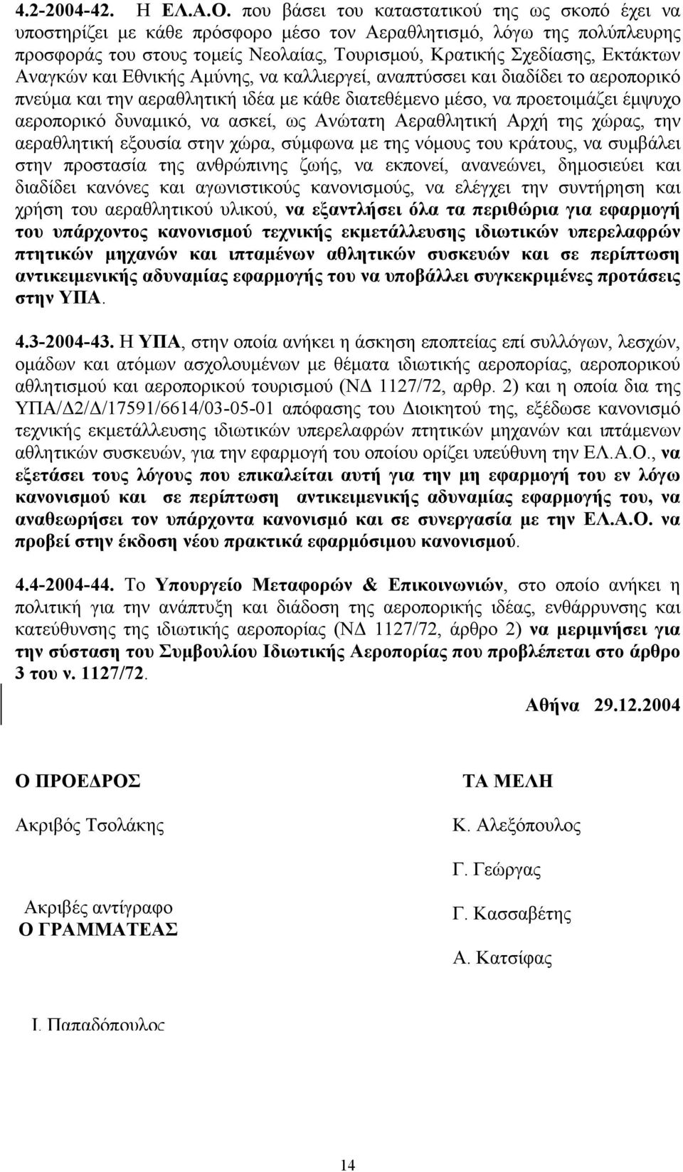 Αναγκών και Εθνικής Αµύνης, να καλλιεργεί, αναπτύσσει και διαδίδει το αεροπορικό πνεύµα και την αεραθλητική ιδέα µε κάθε διατεθέµενο µέσο, να προετοιµάζει έµψυχο αεροπορικό δυναµικό, να ασκεί, ως