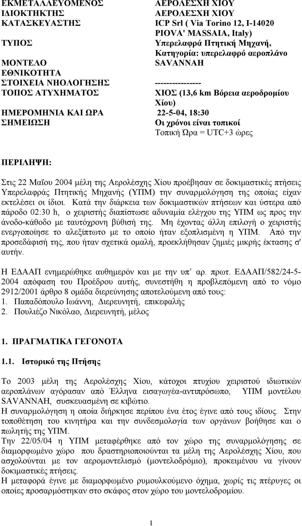 = UTC+3 ώρες ΠΕΡΙΛΗΨΗ: Στις 22 Μαΐου 2004 µέλη της Αερολέσχης Χίου προέβησαν σε δοκιµαστικές πτήσεις Υπερελαφράς Πτητικής Μηχανής (ΥΠΜ) την συναρµολόγηση της οποίας είχαν εκτελέσει οι ίδιοι.