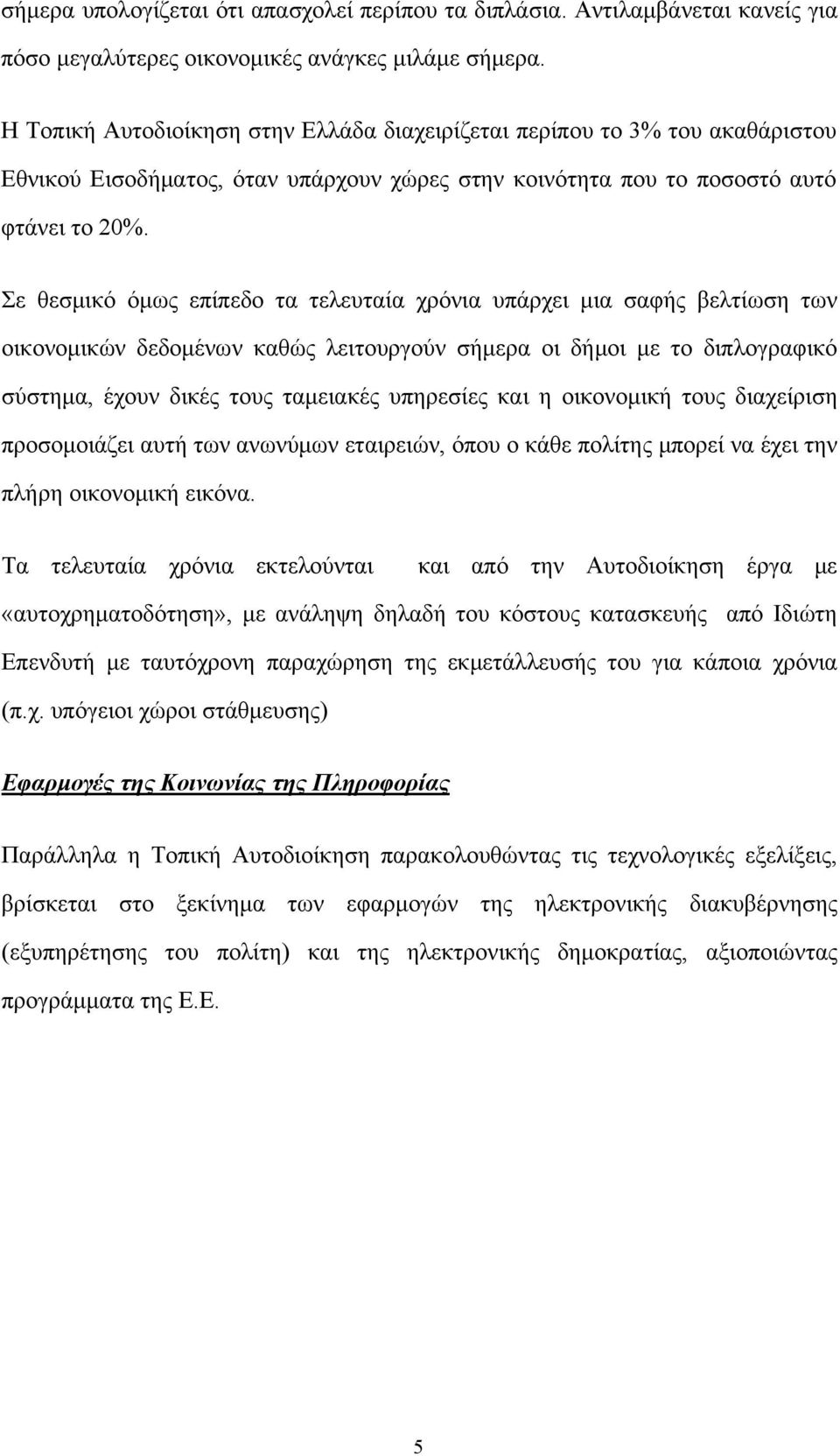 Σε θεσμικό όμως επίπεδο τα τελευταία χρόνια υπάρχει μια σαφής βελτίωση των οικονομικών δεδομένων καθώς λειτουργούν σήμερα οι δήμοι με το διπλογραφικό σύστημα, έχουν δικές τους ταμειακές υπηρεσίες και