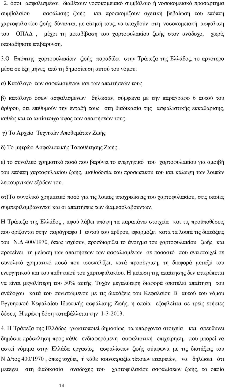 Ο Επόπτης χαρτοφυλακίων ζωής παραδίδει στην Τράπεζα της Ελλάδος, το αργότερο μέσα σε έξη μήνες από τη δημοσίευση αυτού του νόμου: α) Κατάλογο των ασφαλισμένων και των απαιτήσεών τους.