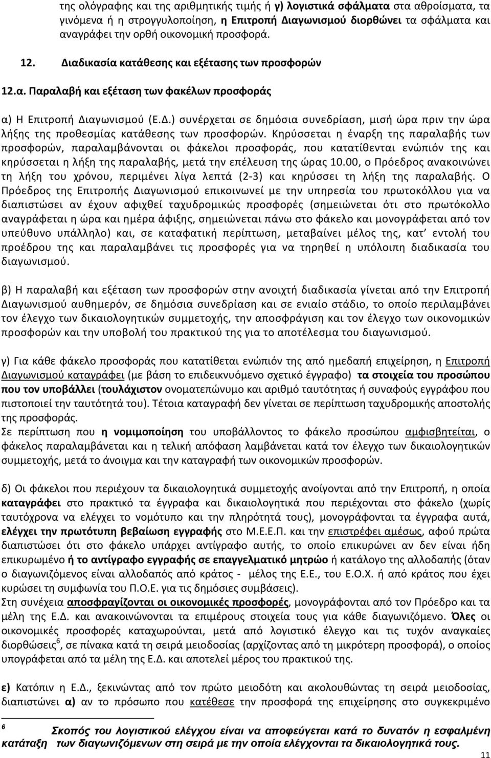 Κηρύσσεται η έναρξη της παραλαβής των προσφορών, παραλαμβάνονται οι φάκελοι προσφοράς, που κατατίθενται ενώπιόν της και κηρύσσεται η λήξη της παραλαβής, μετά την επέλευση της ώρας 10.