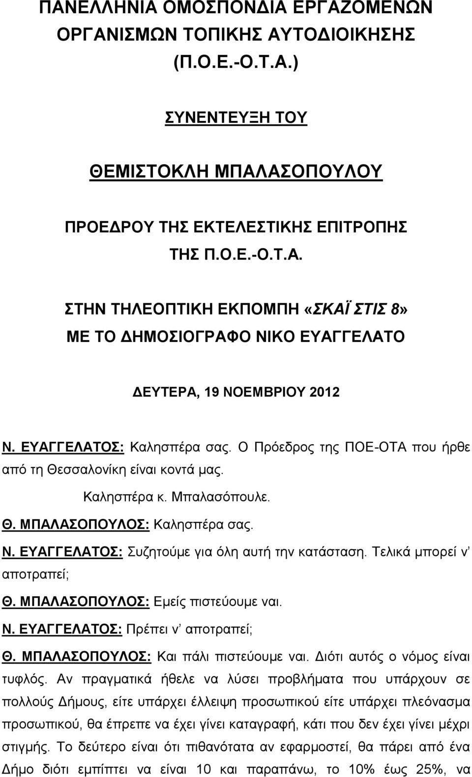 ΕΥΑΓΓΕΛΑΤΟΣ: Συζητούμε για όλη αυτή την κατάσταση. Τελικά μπορεί ν αποτραπεί; Θ. ΜΠΑΛΑΣΟΠΟΥΛΟΣ: Εμείς πιστεύουμε ναι. Ν. ΕΥΑΓΓΕΛΑΤΟΣ: Πρέπει ν αποτραπεί; Θ. ΜΠΑΛΑΣΟΠΟΥΛΟΣ: Και πάλι πιστεύουμε ναι.