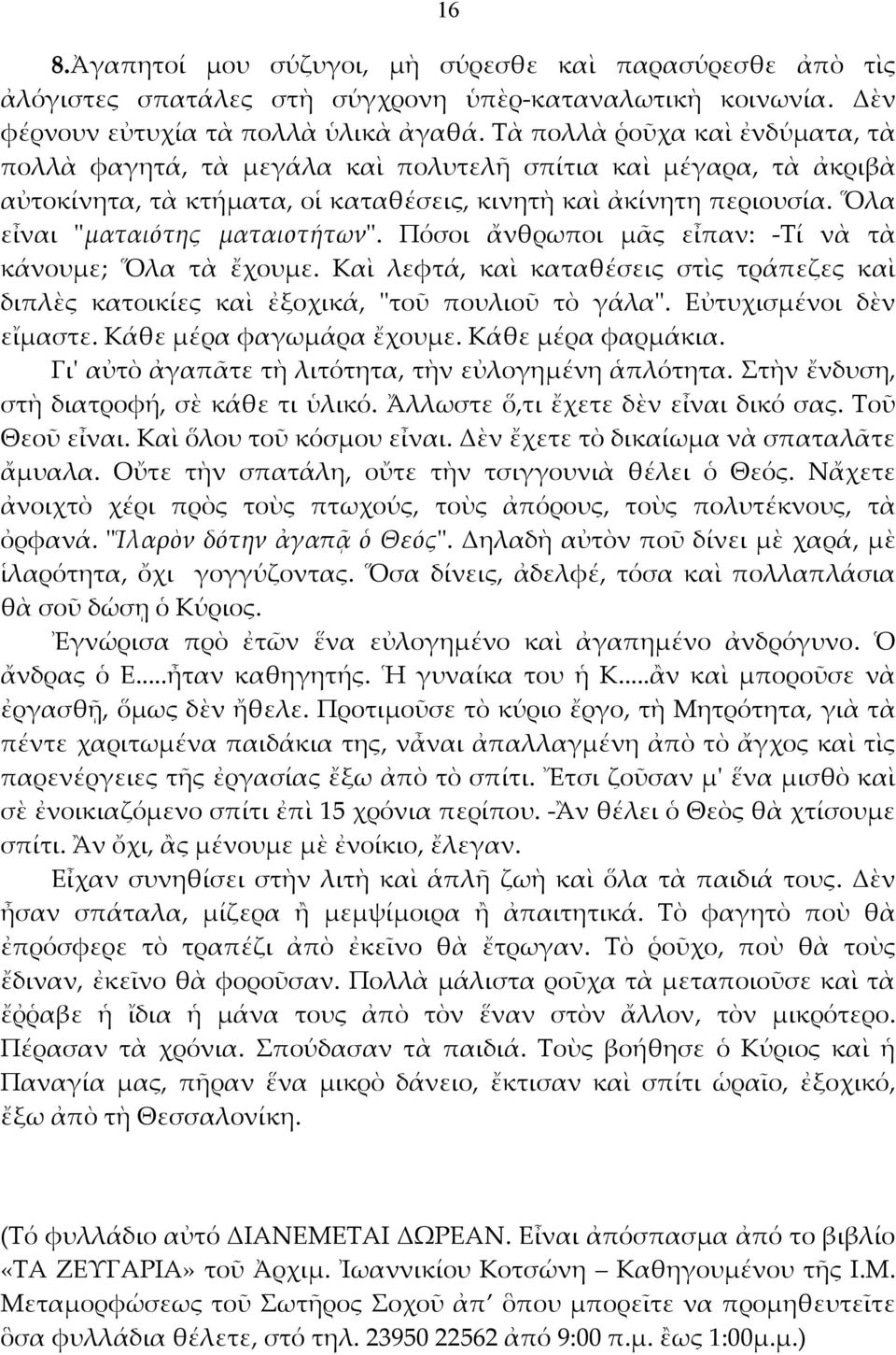Ὅλα εἶναι ʺματαιότης ματαιοτήτωνʺ. Πόσοι ἄνθρωποι μᾶς εἶπαν: Τί νὰ τὰ κάνουμε; Ὅλα τὰ ἔχουμε. Καὶ λεφτά, καὶ καταθέσεις στὶς τράπεζες καὶ διπλὲς κατοικίες καὶ ἐξοχικά, ʺτοῦ πουλιοῦ τὸ γάλαʺ.
