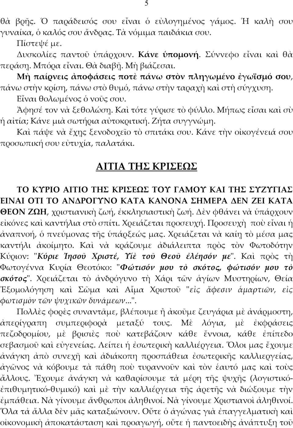 Ἄφησέ τον νὰ ξεθολώσῃ. Καὶ τότε γύρισε τὸ φύλλο. Μήπως εἶσαι καὶ σὺ ἡ αἰτία; Κάνε μιὰ σωτήρια αὐτοκριτική. Ζήτα συγγνώμη. Καὶ πάψε νὰ ἔχῃς ξενοδοχεῖο τὸ σπιτάκι σου.
