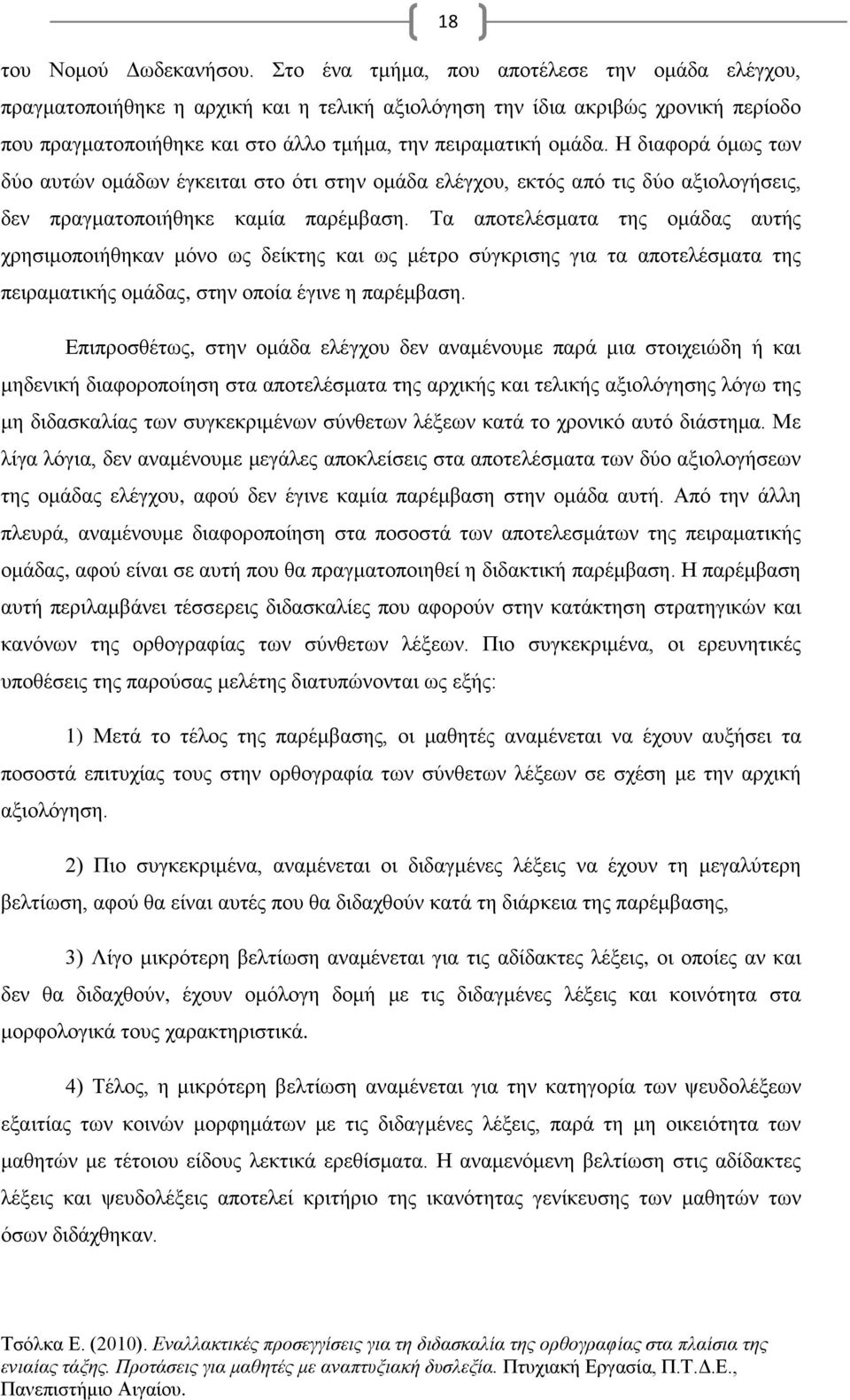 Η διαφορά όμως των δύο αυτών ομάδων έγκειται στο ότι στην ομάδα ελέγχου, εκτός από τις δύο αξιολογήσεις, δεν πραγματοποιήθηκε καμία παρέμβαση.
