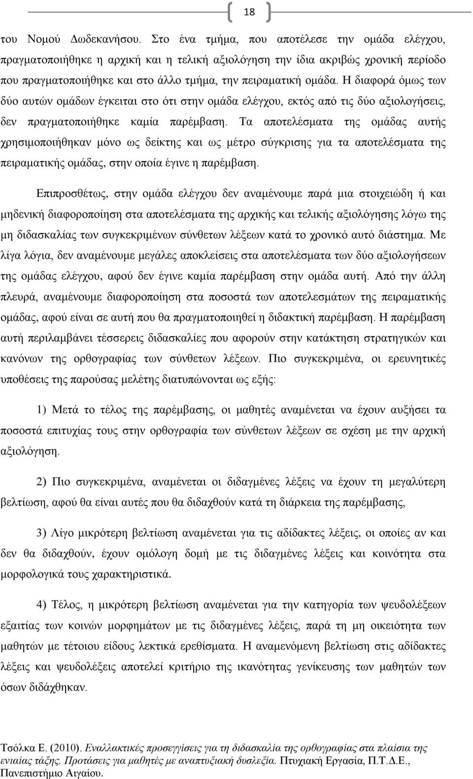 Η διαφορά όμως των δύο αυτών ομάδων έγκειται στο ότι στην ομάδα ελέγχου, εκτός από τις δύο αξιολογήσεις, δεν πραγματοποιήθηκε καμία παρέμβαση.