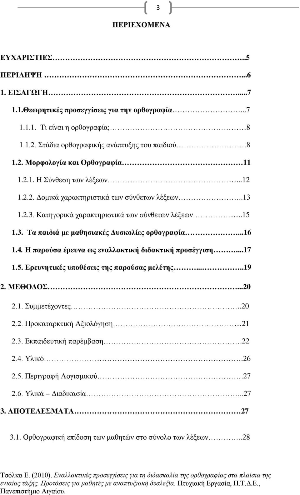 4. Η παρούσα έρευνα ως εναλλακτική διδακτική προσέγγιση...17 1.5. Ερευνητικές υποθέσεις της παρούσας μελέτης.....19 2. ΜΕΘΟΔΟΣ...20 2.1. Συμμετέχοντες..20 2.2. Προκαταρκτική Αξιολόγηση 21 2.3.