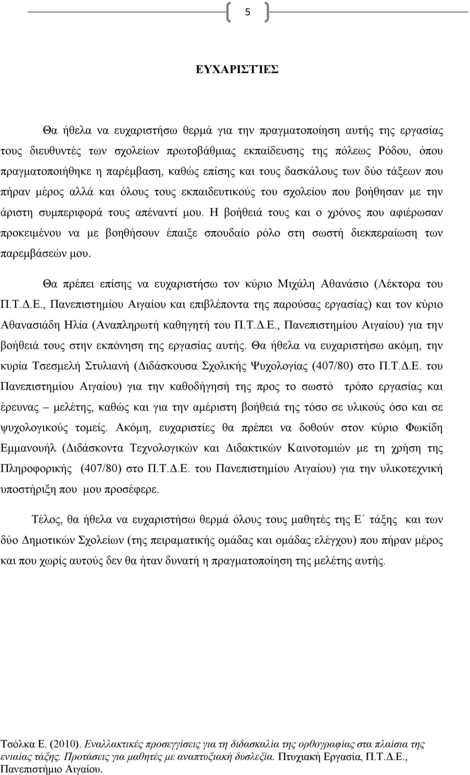 Η βοήθειά τους και ο χρόνος που αφιέρωσαν προκειμένου να με βοηθήσουν έπαιξε σπουδαίο ρόλο στη σωστή διεκπεραίωση των παρεμβάσεών μου.