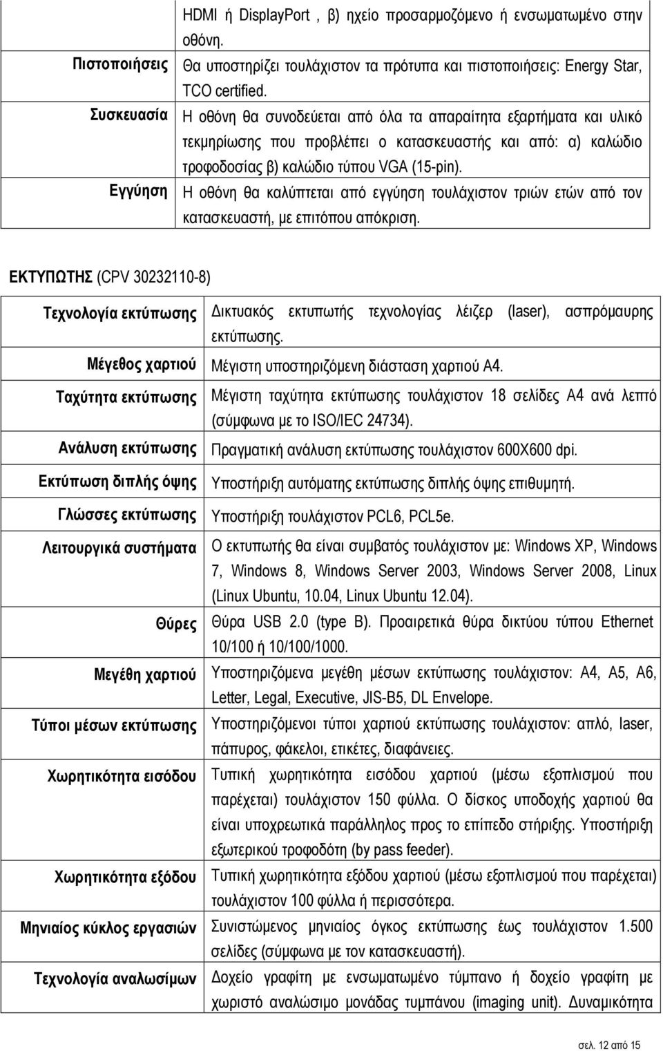 Εγγύηση Η οθόνη θα καλύπτεται από εγγύηση τουλάχιστον τριών ετών από τον κατασκευαστή, µε επιτόπου απόκριση.