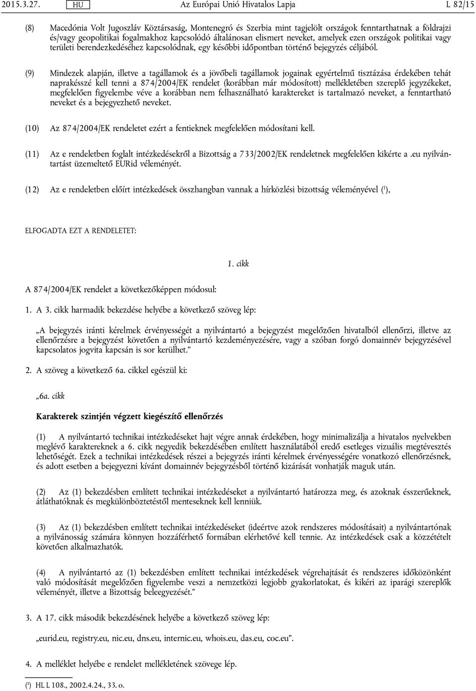 (9) Mindezek alapján, illetve a tagállamok és a jövőbeli tagállamok jogainak egyértelmű tisztázása érdekében tehát naprakésszé kell tenni a 874/2004/EK rendelet (korábban már módosított)