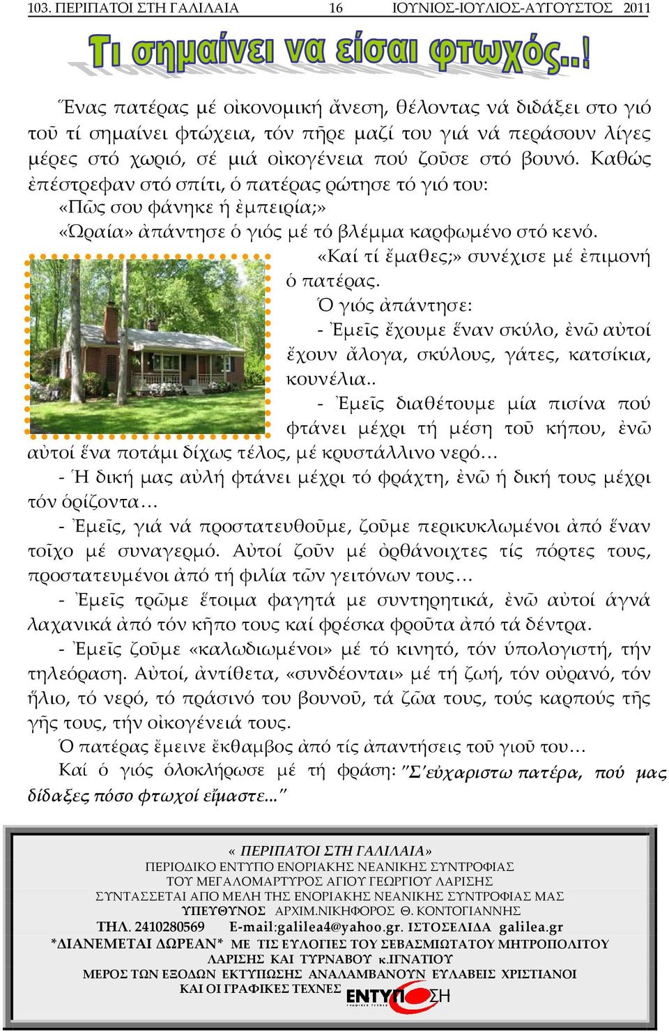 «Καί τί ἔμαθες;» συνέχισε μέ ἐπιμονή ὁ πατέρας. Ὁ γιός ἀπάντησε: Ἐμεῖς ἔχουμε ἕναν σκύλο, ἐνῶ αὐτοί ἔχουν ἄλογα, σκύλους, γάτες, κατσίκια, κουνέλια.
