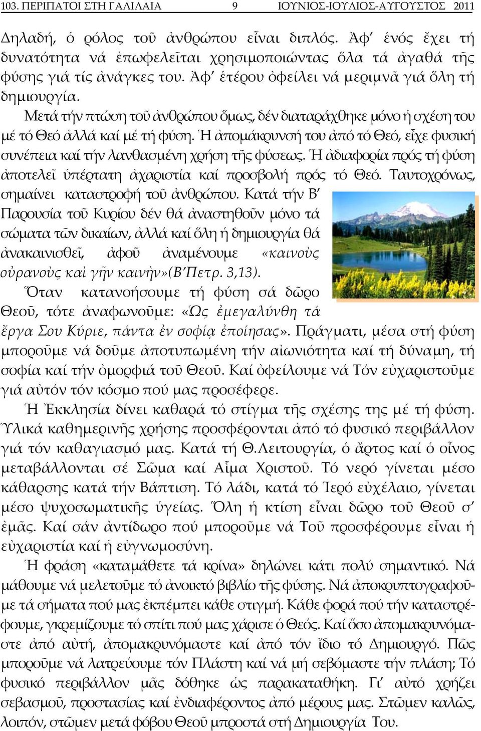 Μετά τήν πτώση τοῦ ἀνθρώπου ὅμως, δέν διαταράχθηκε μόνο ἡ σχέση του μέ τό Θεό ἀλλά καί μέ τή φύση. Ἡ ἀπομάκρυνσή του ἀπό τό Θεό, εἶχε φυσική συνέπεια καί τήν λανθασμένη χρήση τῆς φύσεως.