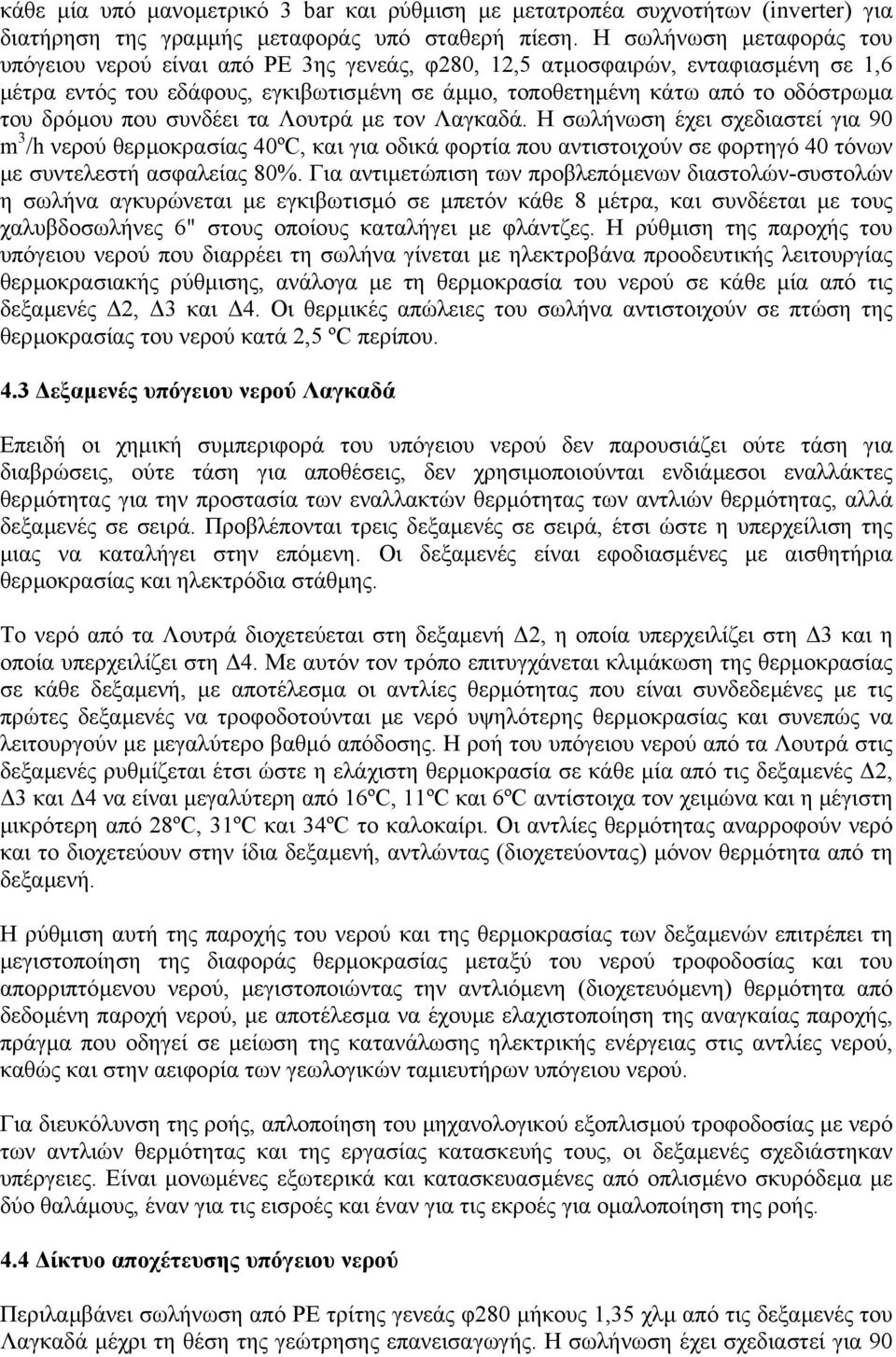 δρόµου που συνδέει τα Λουτρά µε τον Λαγκαδά. Η σωλήνωση έχει σχεδιαστεί για 90 m 3 /h νερού θερµοκρασίας 40ºC, και για οδικά φορτία που αντιστοιχούν σε φορτηγό 40 τόνων µε συντελεστή ασφαλείας 80%.