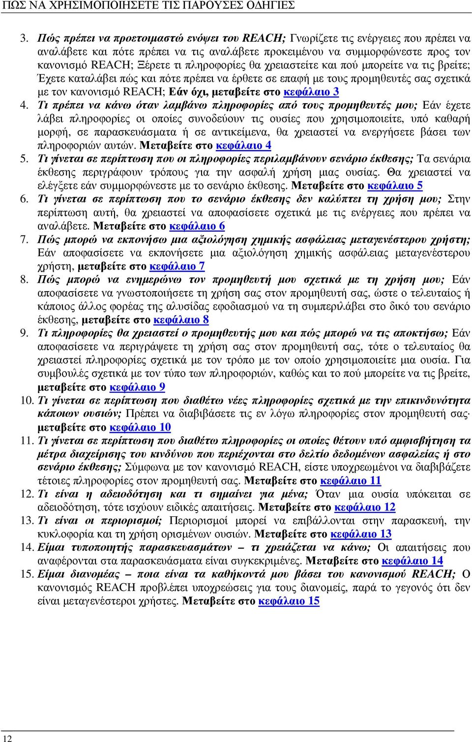πληροφορίες θα χρειαστείτε και πού µπορείτε να τις βρείτε; Έχετε καταλάβει πώς και πότε πρέπει να έρθετε σε επαφή µε τους προµηθευτές σας σχετικά µε τον κανονισµό REACH; Εάν όχι, µεταβείτε στο