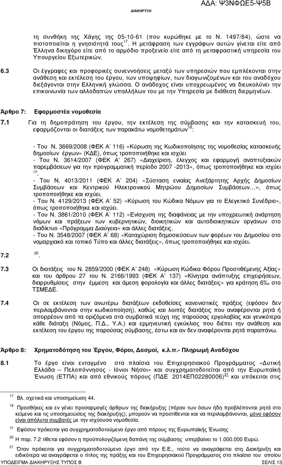3 Οι έγγραφες και προφορικές συνεννοήσεις µεταξύ των υπηρεσιών που εµπλέκονται στην ανάθεση και εκτέλεση του έργου, των υποψηφίων, των διαγωνιζοµένων και του αναδόχου διεξάγονται στην Ελληνική γλώσσα.