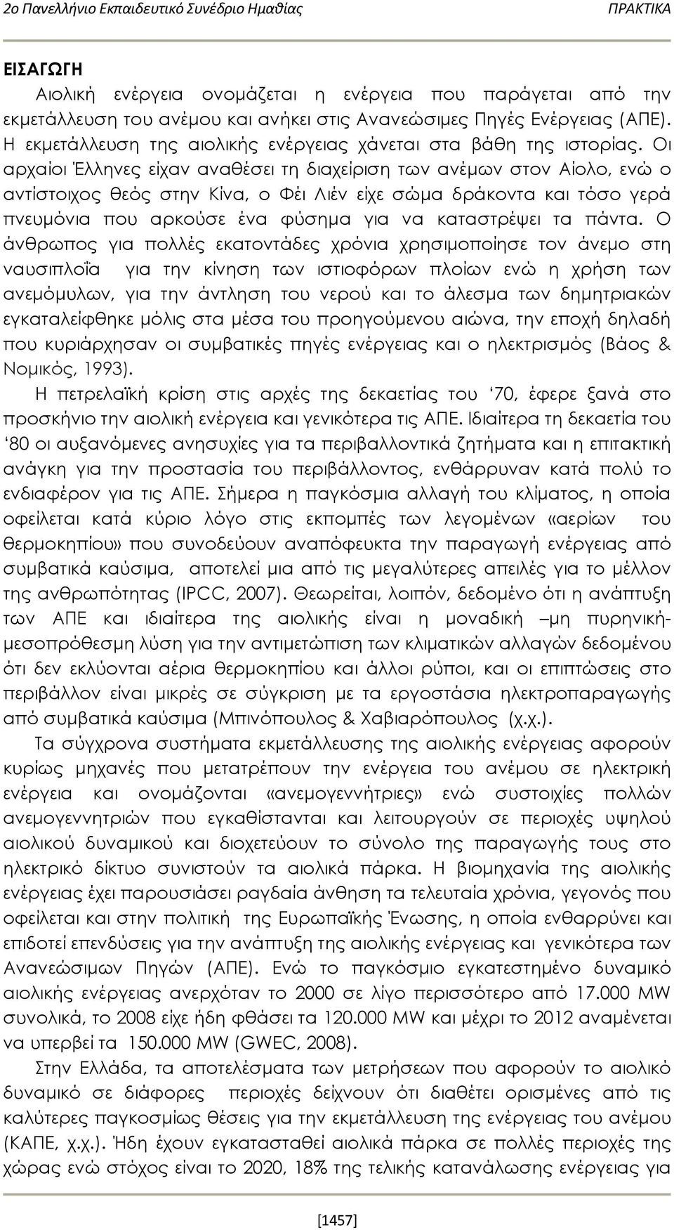 Οι αρχαίοι Έλληνες είχαν αναθέσει τη διαχείριση των ανέμων στον Αίολο, ενώ ο αντίστοιχος θεός στην Κίνα, ο Φέι Λιέν είχε σώμα δράκοντα και τόσο γερά πνευμόνια που αρκούσε ένα φύσημα για να