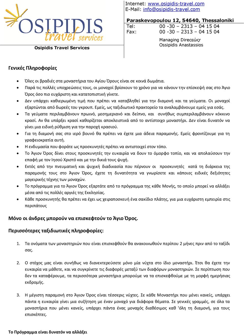 Δεν υπάρχει κακιερωμζνθ τιμι που πρζπει να καταβλθκεί για τθν διαμονι και τα γεφματα. Οι μοναχοί εξαρτϊνται από δωρεζσ του γκρουπ. Εμείσ, ωσ ταξιδιωτικό πρακτορείο τα αναλαμβάνουμε εμείσ για εςάσ.