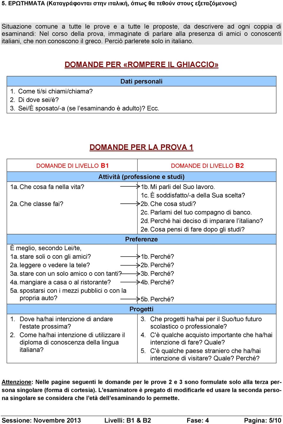 Come ti/si chiami/chiama?. Di dove sei/è? 3. Sei/È sposato/-a (se l esaminando è adulto)? Ecc. DOMANDE PER LA PROVA 1 DOMANDE DI LIVELLO 1a. Che cosa fa nella vita? a. Che classe fai?