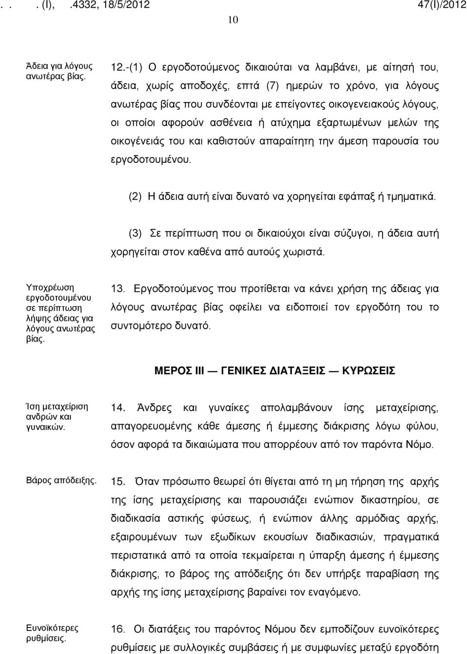 αφορούν ασθένεια ή ατύχημα εξαρτωμένων μελών της οικογένειάς του και καθιστούν απαραίτητη την άμεση παρουσία του εργοδοτουμένου. (2) H άδεια αυτή είναι δυνατό να χορηγείται εφάπαξ ή τμηματικά.