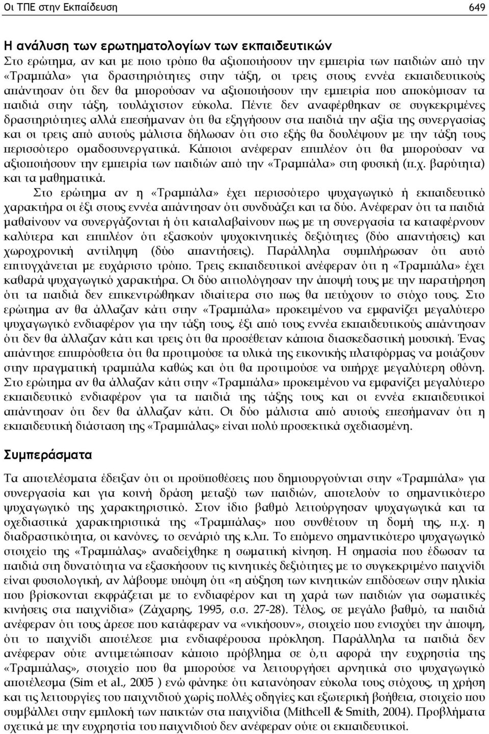 Πέντε δεν αναφέρθηκαν σε συγκεκριμένες δραστηριότητες αλλά επεσήμαναν ότι θα εξηγήσουν στα παιδιά την αξία της συνεργασίας και οι τρεις από αυτούς μάλιστα δήλωσαν ότι στο εξής θα δουλέψουν με την