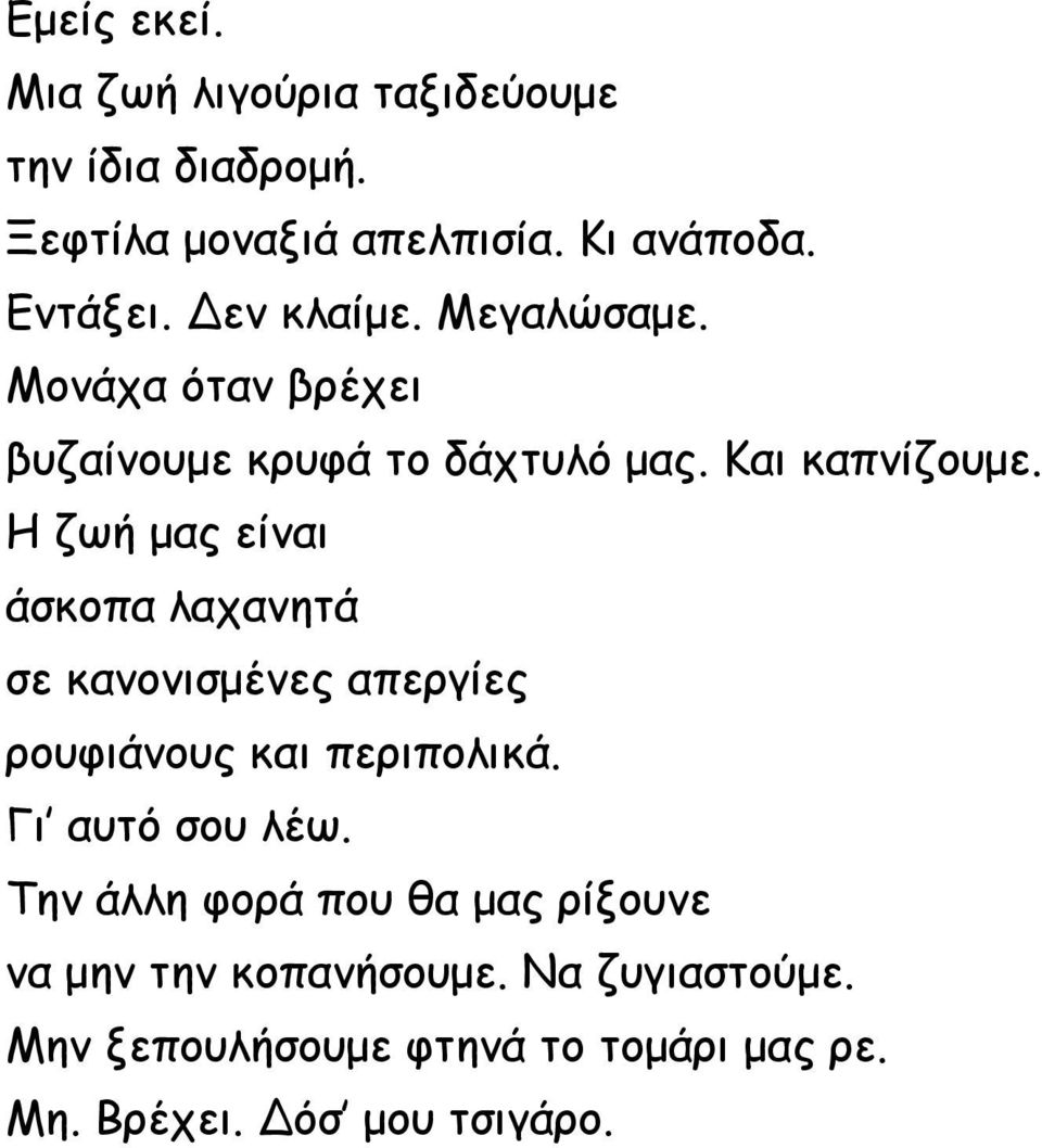 Η ζωή μας είναι άσκοπα λαχανητά σε κανονισμένες απεργίες ρουφιάνους και περιπολικά. Γι αυτό σου λέω.