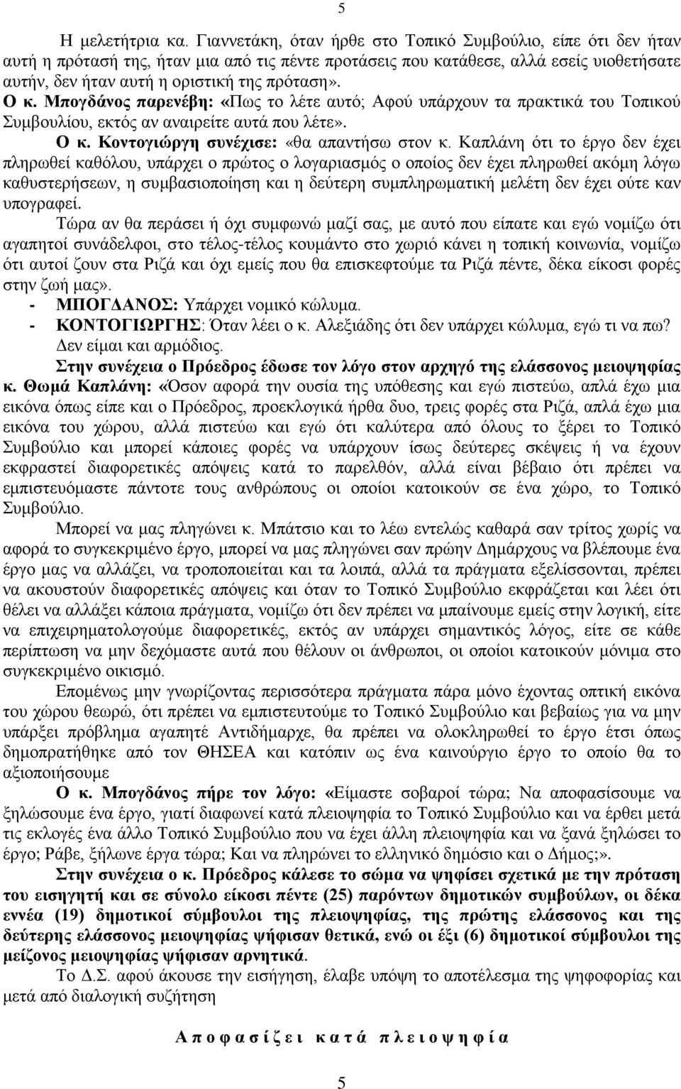 Ο κ. Μπογδάνος παρενέβη: «Πως το λέτε αυτό; Αφού υπάρχουν τα πρακτικά του Τοπικού Συμβουλίου, εκτός αν αναιρείτε αυτά που λέτε». Ο κ. Κοντογιώργη συνέχισε: «θα απαντήσω στον κ.