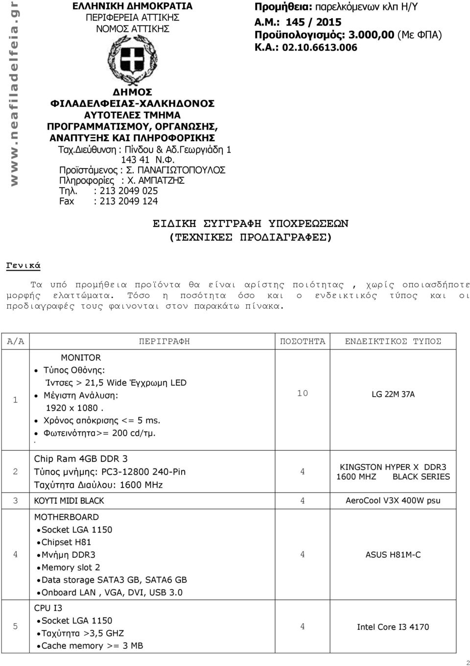 Α/Α ΠΕΡΙΓΡΑΦΗ ΠΟΟΣΗΣΑ ΕΝΔΕΙΚΣΙΚΟ ΣΤΠΟ 1 MONITOR Τύπος Οθόνης: Ίνηζες > 21,5 Wide Έγτρωμη LED Μέγιζηη Ανάλσζη: 1920 x 1080. Φρόνος απόκριζης <= 5 ms. Φωηεινόηηηα>= 200 cd/ημ.