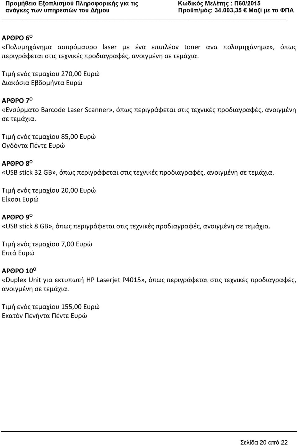Τιμή ενός τεμαχίου 85,00 Ευρώ Ογδόντα Πέντε Ευρώ ΑΡΘΡΟ 8 O «USB stick 32 GB», όπως περιγράφεται στις τεχνικές προδιαγραφές, ανοιγμένη σε τεμάχια.