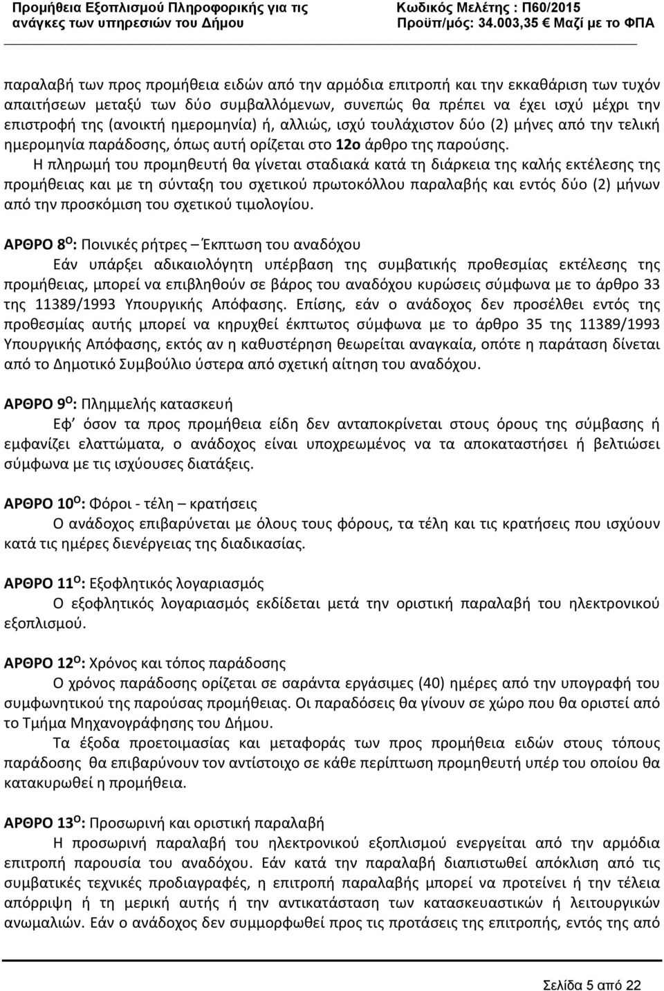 Η πληρωμή του προμηθευτή θα γίνεται σταδιακά κατά τη διάρκεια της καλής εκτέλεσης της προμήθειας και με τη σύνταξη του σχετικού πρωτοκόλλου παραλαβής και εντός δύο (2) μήνων από την προσκόμιση του