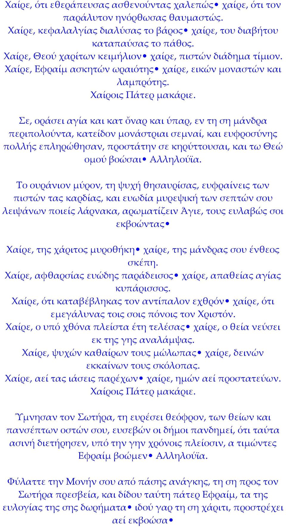 Σε, οράσει αγία και κατ ὄναρ και ύπαρ, εν τη ση μάνδρα περιπολούντα, κατείδον μονάστριαι σεμναί, και ευφροσύνης πολλής επληρώθησαν, προστάτην σε κηρύττουσαι, και τω Θεώ ομού βοώσαι Αλληλούϊα.