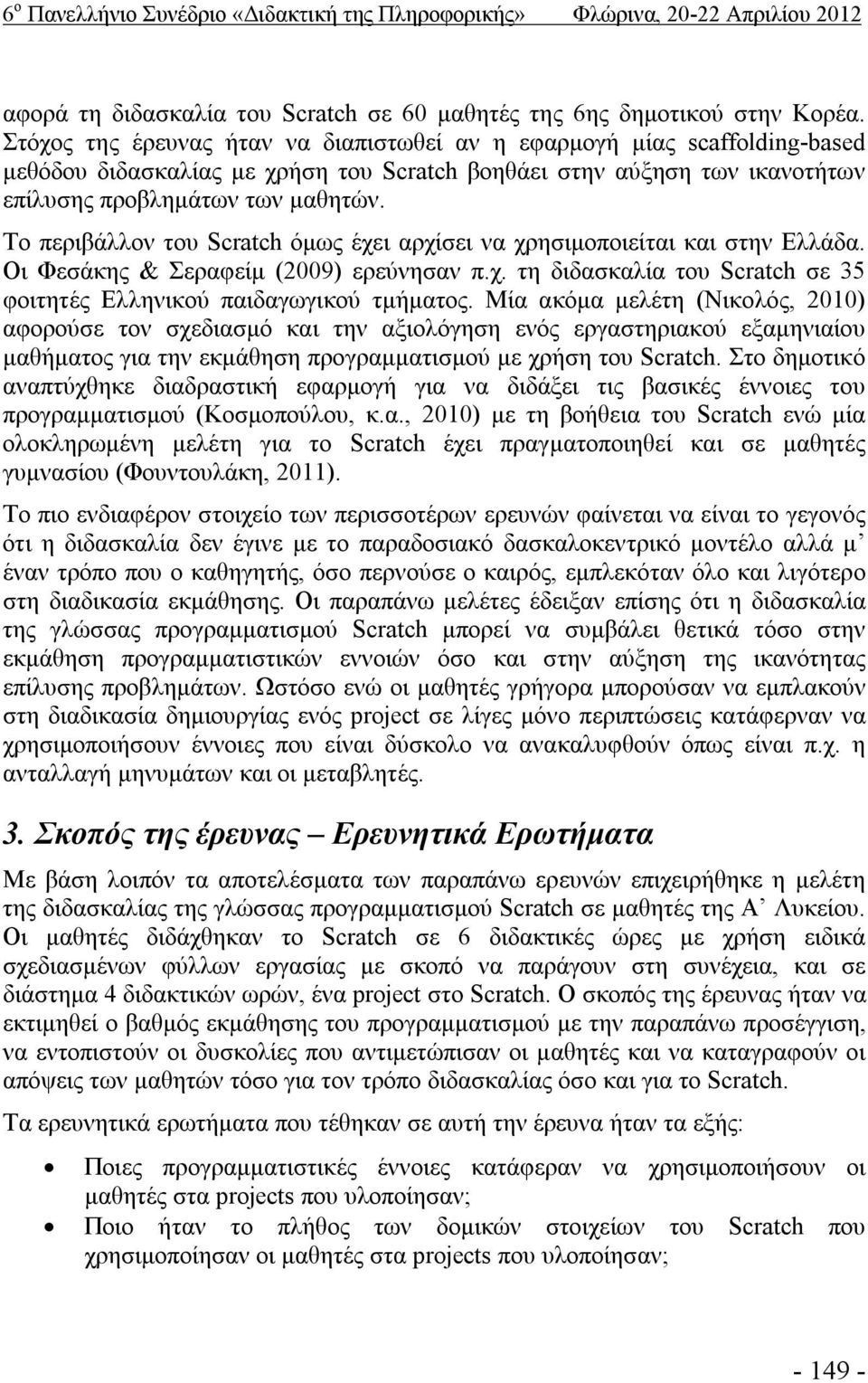 Το περιβάλλον του Scratch όμως έχει αρχίσει να χρησιμοποιείται και στην Ελλάδα. Οι Φεσάκης & Σεραφείμ (2009) ερεύνησαν π.χ. τη διδασκαλία του Scratch σε 35 φοιτητές Ελληνικού παιδαγωγικού τμήματος.
