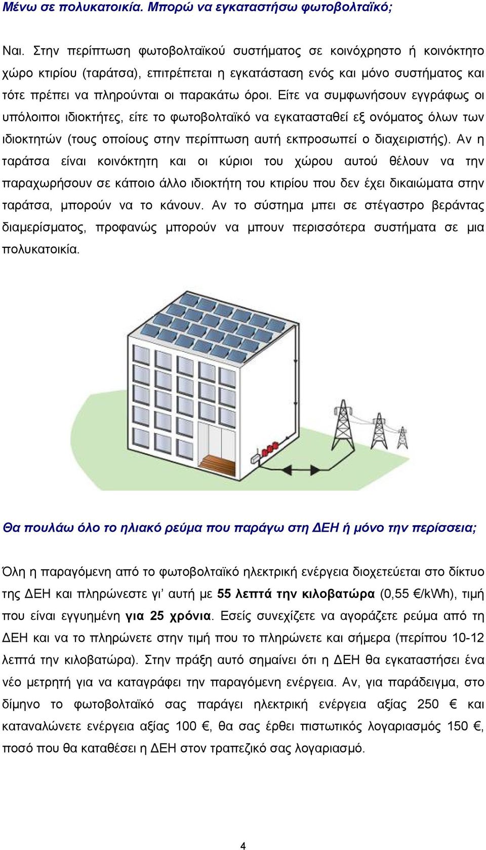 Είτε να συμφωνήσουν εγγράφως οι υπόλοιποι ιδιοκτήτες, είτε το φωτοβολταϊκό να εγκατασταθεί εξ ονόματος όλων των ιδιοκτητών (τους οποίους στην περίπτωση αυτή εκπροσωπεί ο διαχειριστής).