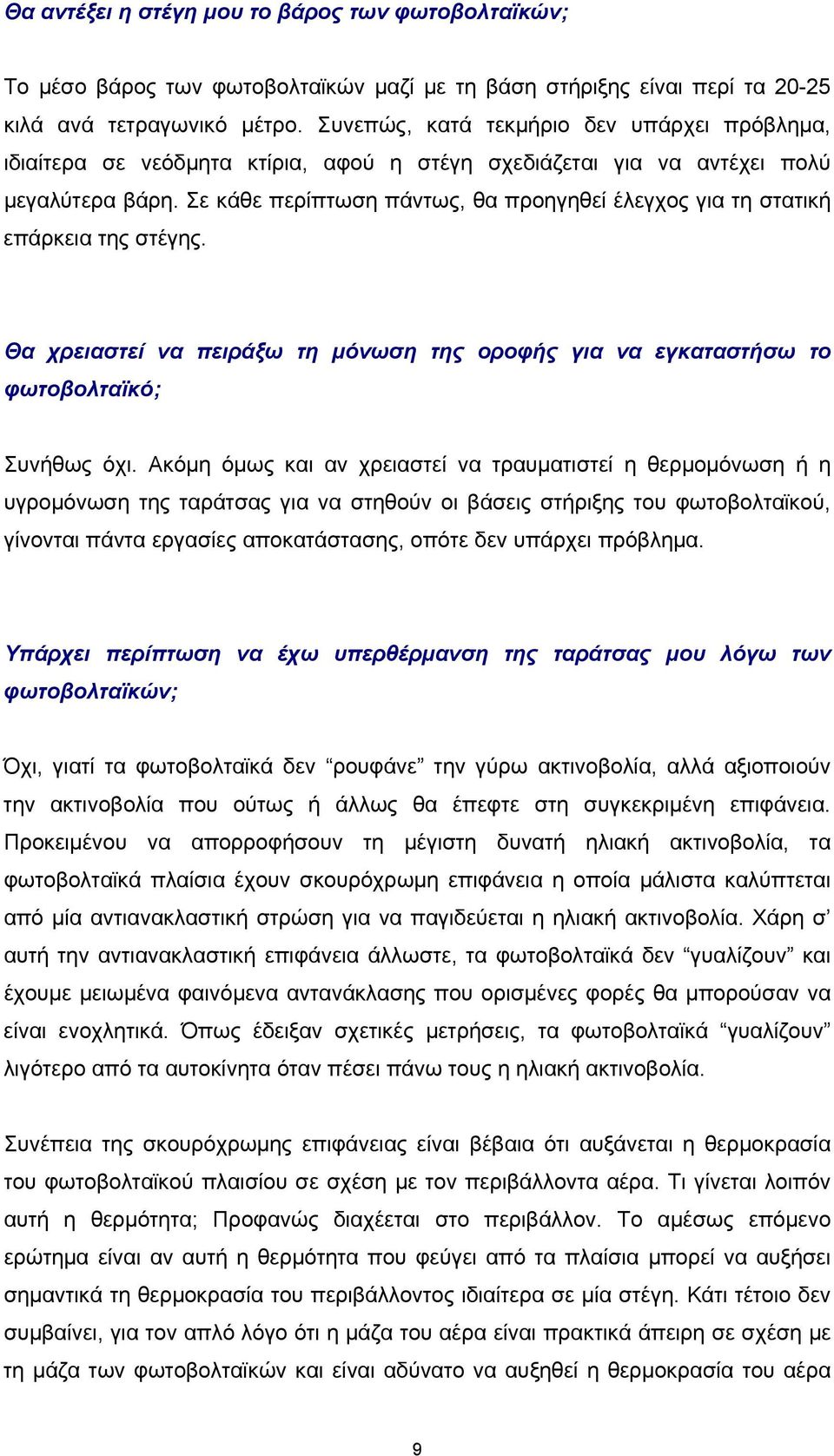 Σε κάθε περίπτωση πάντως, θα προηγηθεί έλεγχος για τη στατική επάρκεια της στέγης. Θα χρειαστεί να πειράξω τη μόνωση της οροφής για να εγκαταστήσω το φωτοβολταϊκό; Συνήθως όχι.