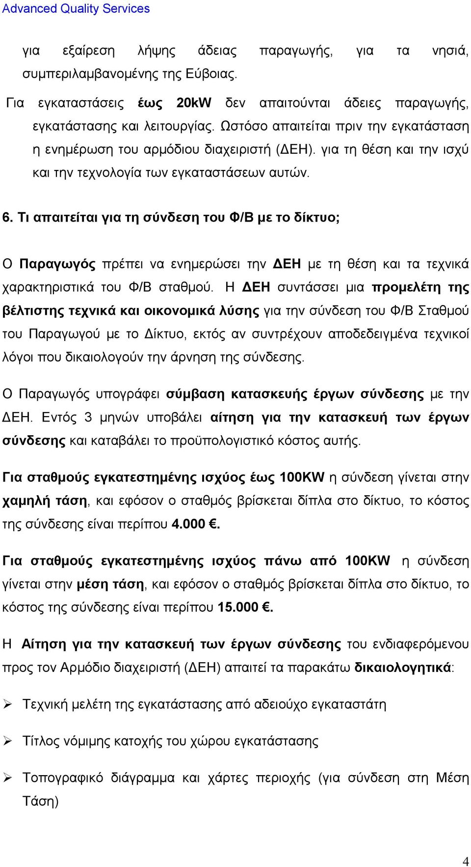 Τι απαιτείται για τη σύνδεση του Φ/Β µε το δίκτυο; Ο Παραγωγός πρέπει να ενηµερώσει την ΕΗ µε τη θέση και τα τεχνικά χαρακτηριστικά του Φ/Β σταθµού.