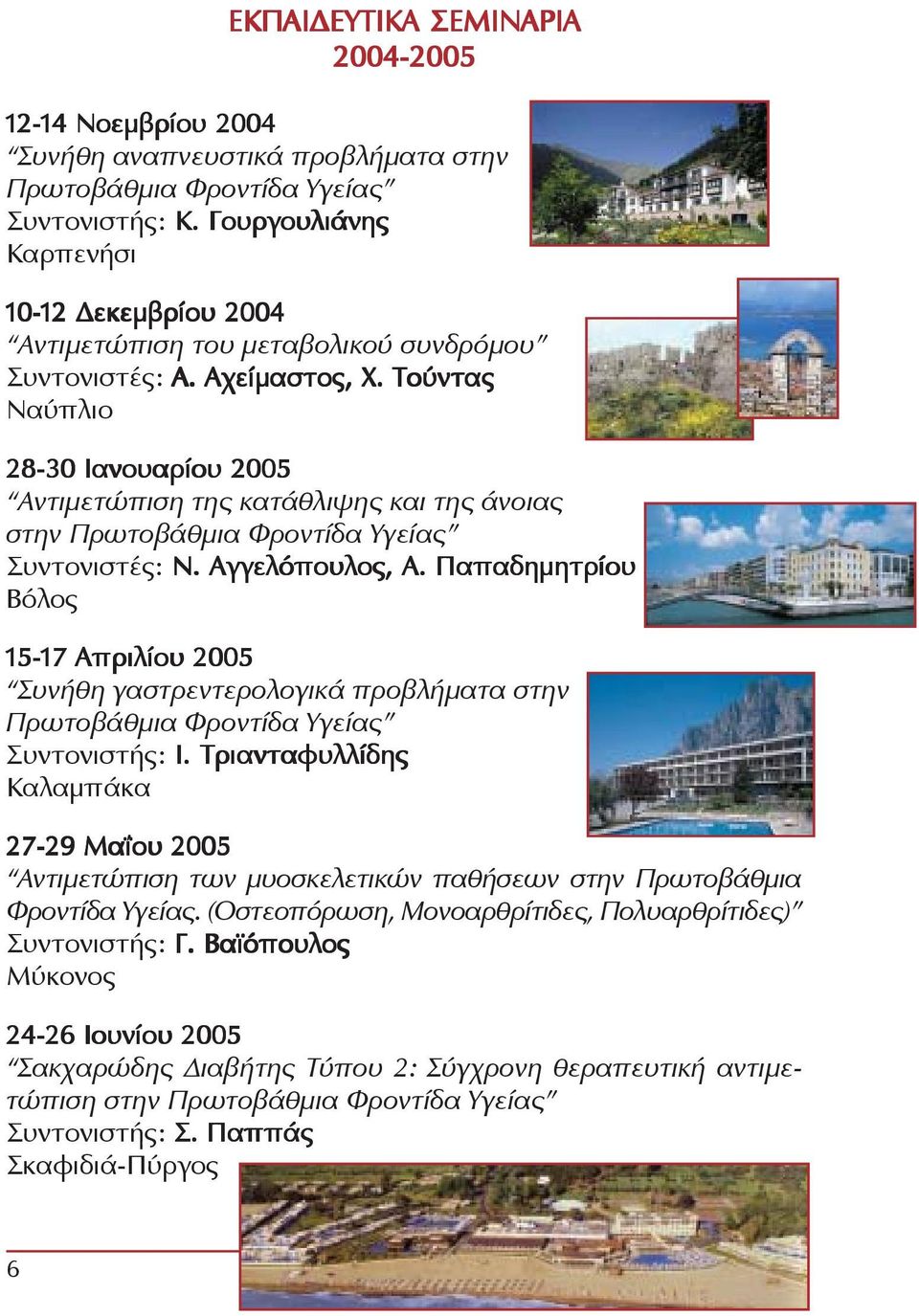 Τούντας Ναύπλιο 28-30 Ιανουαρίου 2005 Αντιμετώπιση της κατάθλιψης και της άνοιας στην Πρωτοβάθμια Φροντίδα Υγείας Συντονιστές: Ν. Αγγελόπουλος, Α.