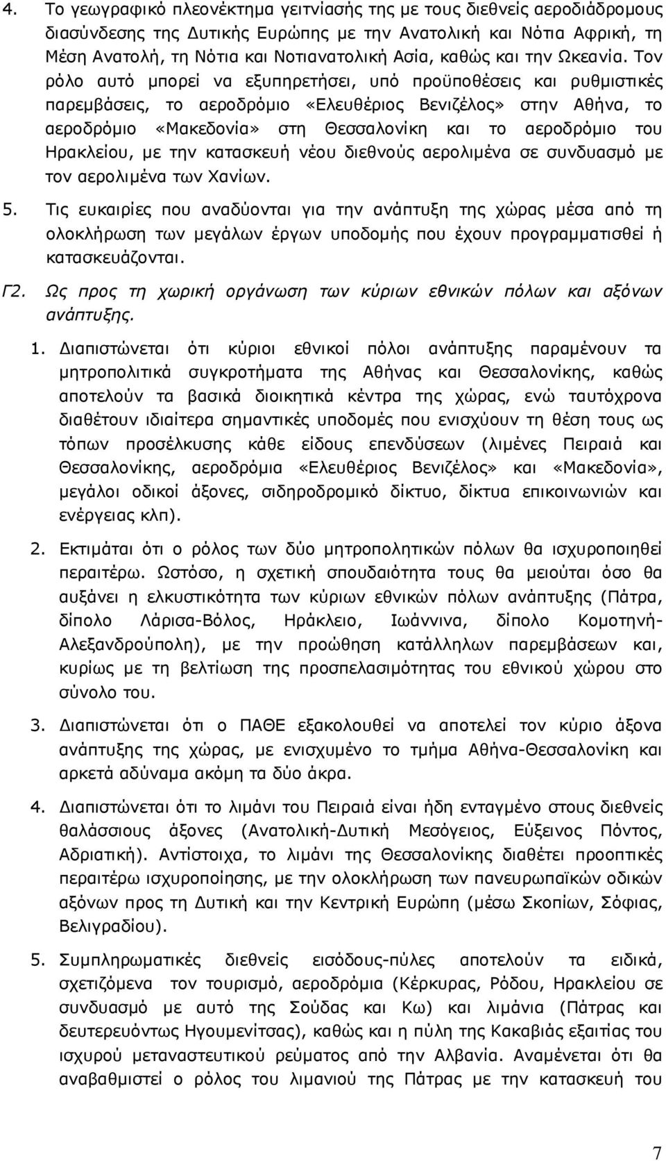 Τον ρόλο αυτό µπορεί να εξυπηρετήσει, υπό προϋποθέσεις και ρυθµιστικές παρεµβάσεις, το αεροδρόµιο «Ελευθέριος Βενιζέλος» στην Αθήνα, το αεροδρόµιο «Μακεδονία» στη Θεσσαλονίκη και το αεροδρόµιο του