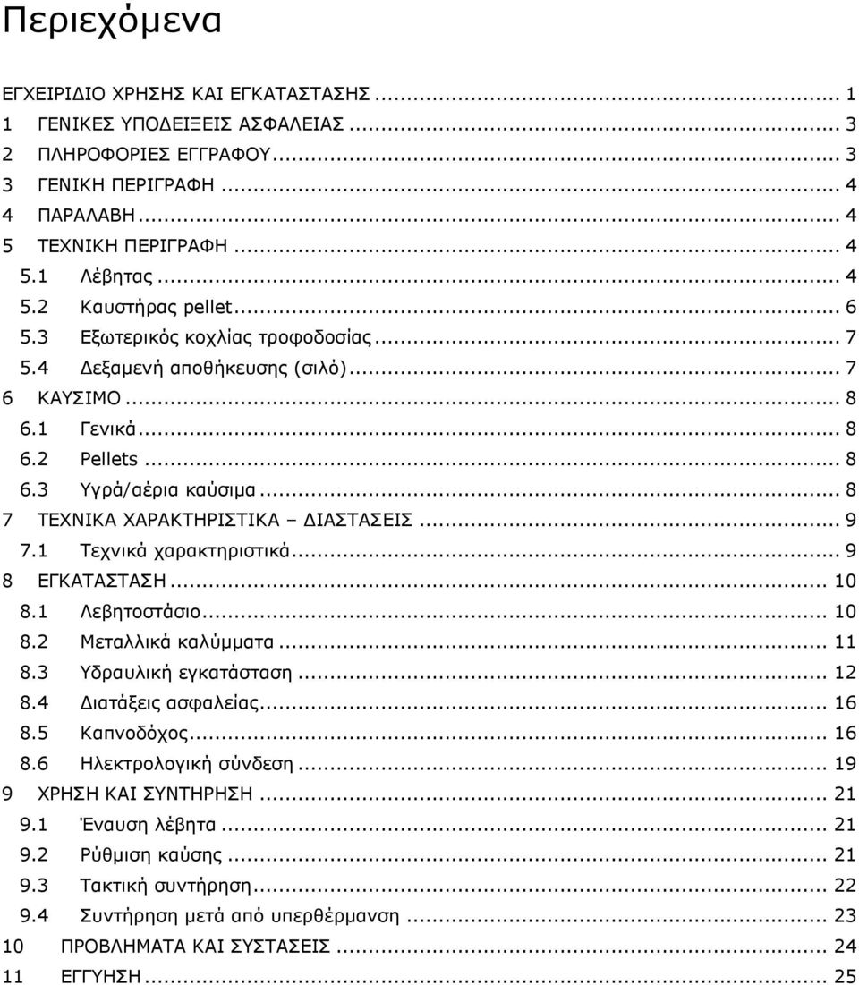 1 Τεχνικά χαρακτηριστικά... 9 8 ΕΓΚΑΤΑΣΤΑΣΗ... 10 8.1 Λεβητοστάσιο... 10 8.2 Μεταλλικά καλύμματα... 11 8.3 Υδραυλική εγκατάσταση... 12 8.4 Διατάξεις ασφαλείας... 16 8.5 Καπνοδόχος... 16 8.6 Ηλεκτρολογική σύνδεση.
