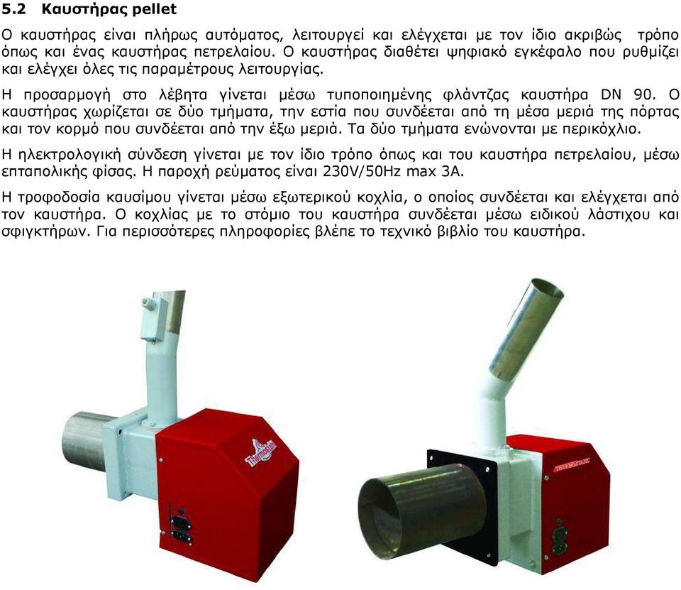 Ο καυστήρας χωρίζεται σε δύο τμήματα, την εστία που συνδέεται από τη μέσα μεριά της πόρτας και τον κορμό που συνδέεται από την έξω μεριά. Τα δύο τμήματα ενώνονται με περικόχλιο.