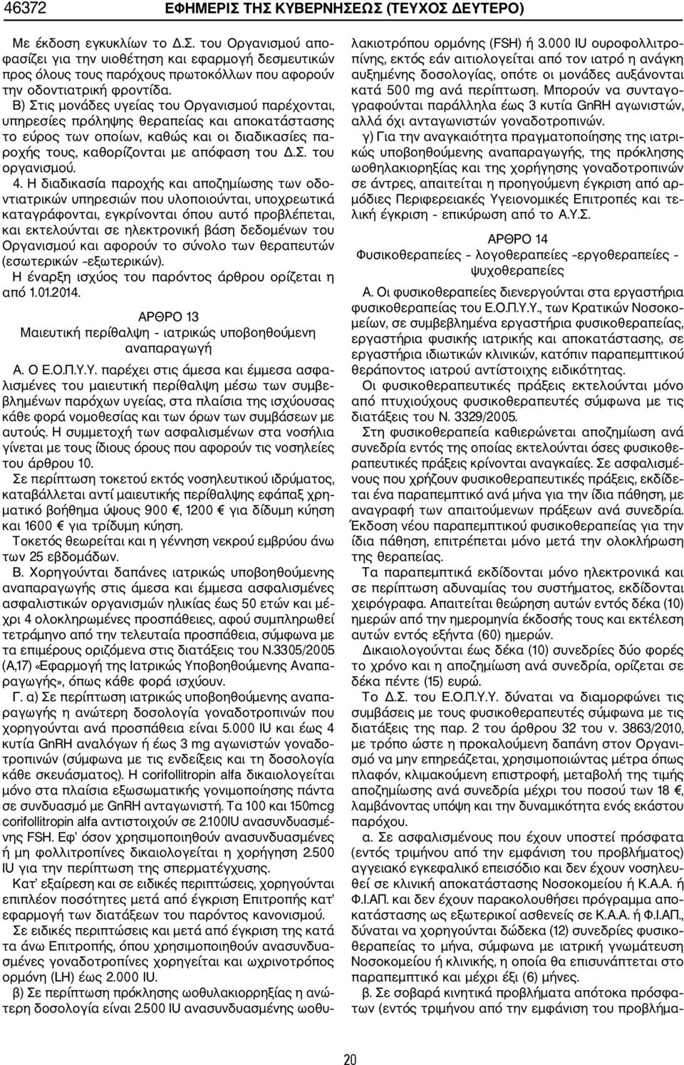 4. Η διαδικασία παροχής και αποζημίωσης των οδο ντιατρικών υπηρεσιών που υλοποιούνται, υποχρεωτικά καταγράφονται, εγκρίνονται όπου αυτό προβλέπεται, και εκτελούνται σε ηλεκτρονική βάση δεδομένων του
