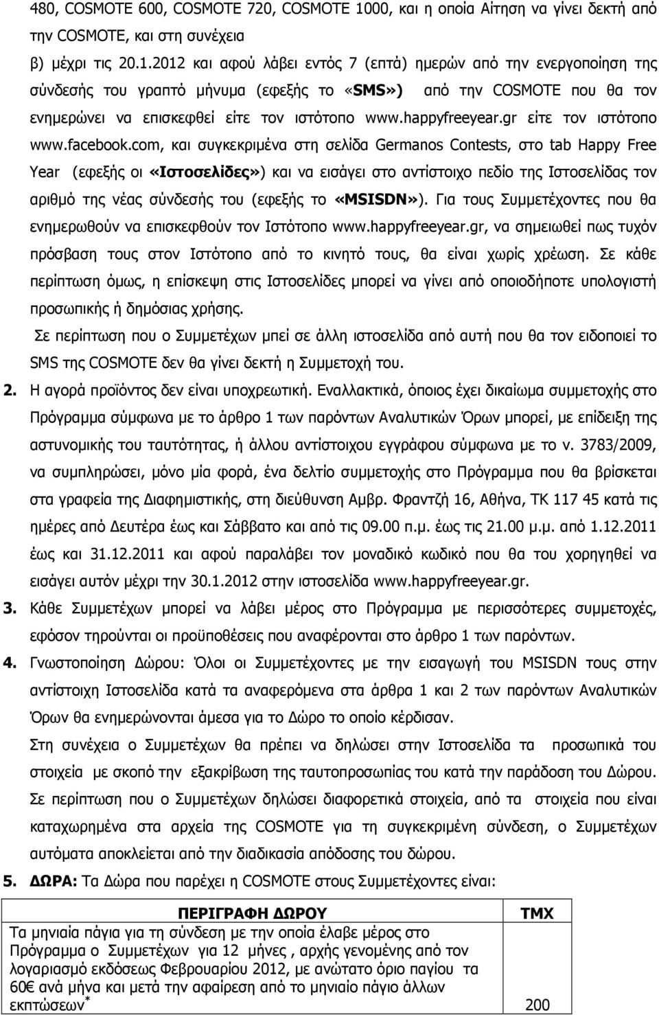 2012 και αφού λάβει εντός 7 (επτά) ηµερών από την ενεργοποίηση της σύνδεσής του γραπτό µήνυµα (εφεξής το «SMS») από την COSMOTE που θα τον ενηµερώνει να επισκεφθεί είτε τον ιστότοπο www.happyfreeyear.