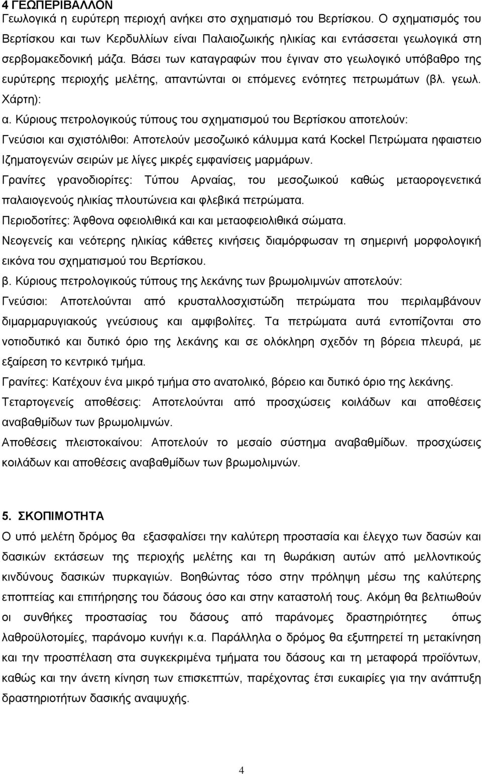 Βάζεη ησλ θαηαγξαθψλ πνπ έγηλαλ ζην γεσινγηθφ ππφβαζξν ηεο επξχηεξεο πεξηνρήο κειέηεο, απαληψληαη νη επφκελεο ελφηεηεο πεηξσκάησλ (βι. γεσι. Υάξηε): α.