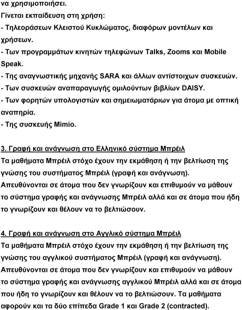 - Της συσκευής Mimio. 3. Γραφή και ανάγνωση στο Ελληνικό σύστημα Μπρέιλ Τα μαθήματα Μπρέιλ στόχο έχουν την εκμάθηση ή την βελτίωση της γνώσης του συστήματος Μπρέιλ (γραφή και ανάγνωση).