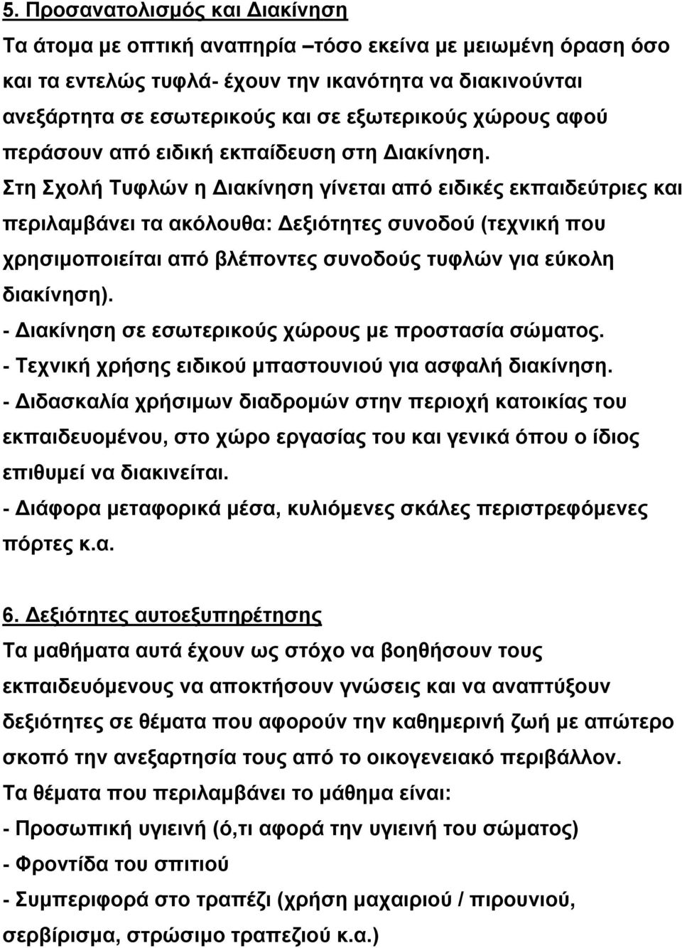 Στη Σχολή Τυφλών η Διακίνηση γίνεται από ειδικές εκπαιδεύτριες και περιλαμβάνει τα ακόλουθα: Δεξιότητες συνοδού (τεχνική που χρησιμοποιείται από βλέποντες συνοδούς τυφλών για εύκολη διακίνηση).