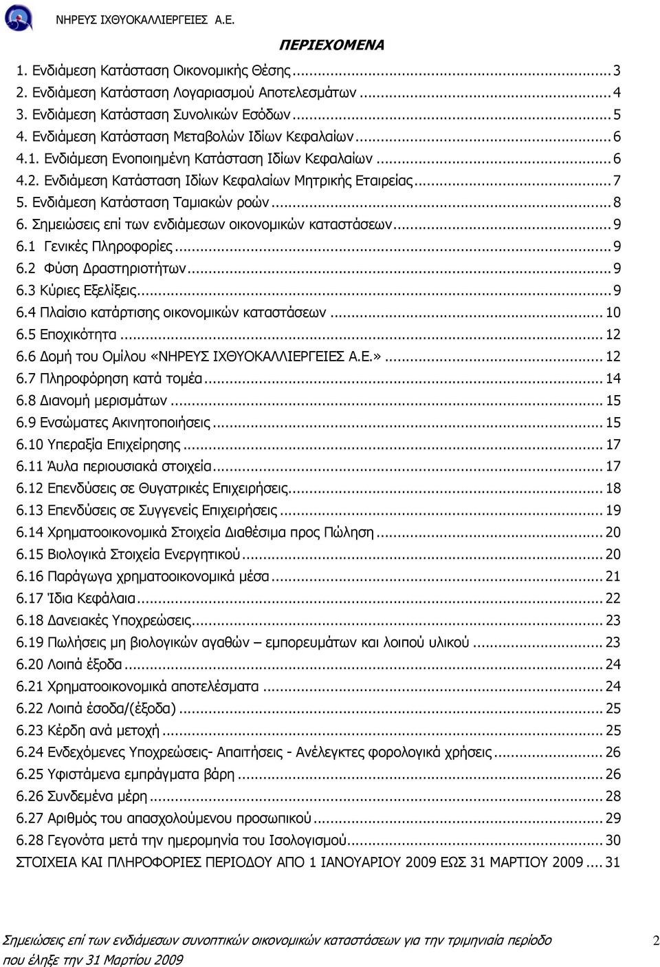 Ενδιάµεση Κατάσταση Ταµιακών ροών...8 6. Σηµειώσεις επί των ενδιάµεσων οικονοµικών καταστάσεων...9 6.1 Γενικές Πληροφορίες...9 6.2 Φύση ραστηριοτήτων...9 6.3 Κύριες Εξελίξεις...9 6.4 Πλαίσιο κατάρτισης οικονοµικών καταστάσεων.