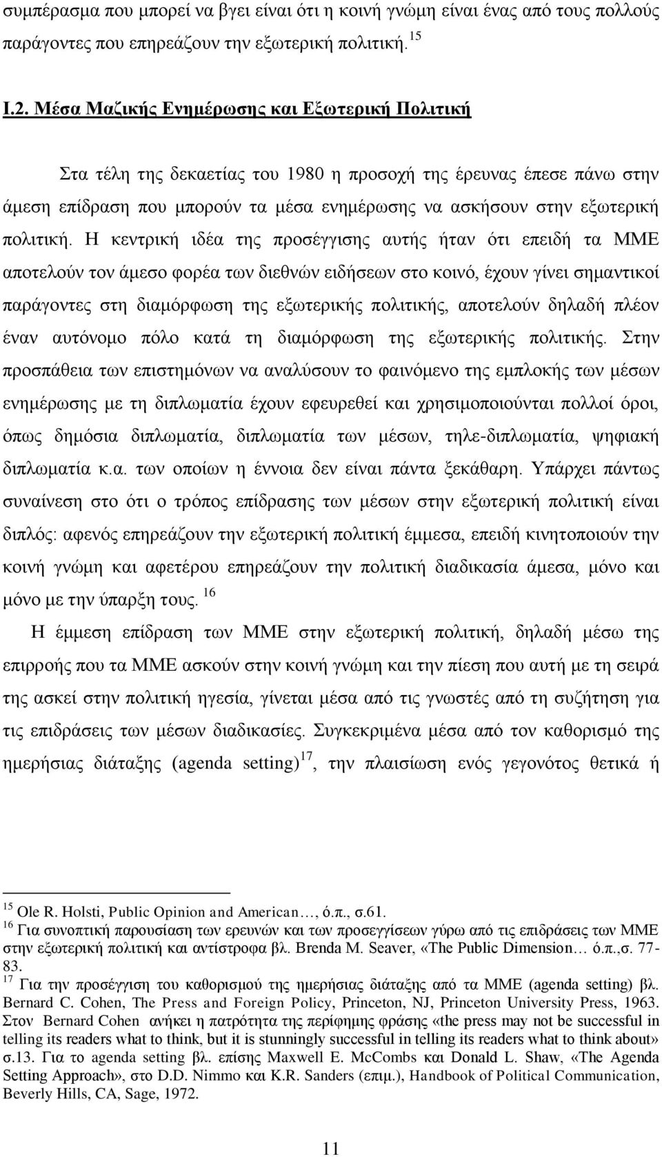 Η κεντρική ιδέα της προσέγγισης αυτής ήταν ότι επειδή τα ΜΜΕ αποτελούν τον άμεσο φορέα των διεθνών ειδήσεων στο κοινό, έχουν γίνει σημαντικοί παράγοντες στη διαμόρφωση της εξωτερικής πολιτικής,