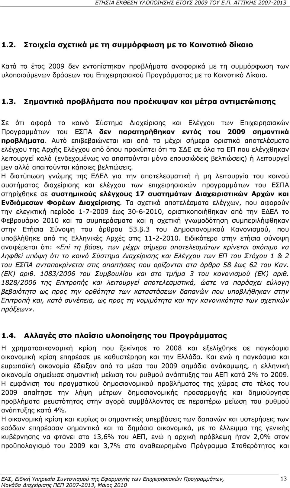 Σημαντικά προβλήματα που προέκυψαν και μέτρα αντιμετώπισης Σε ότι αφορά το κοινό Σύστημα Διαχείρισης και Ελέγχου των Επιχειρησιακών Προγραμμάτων του ΕΣΠΑ δεν παρατηρήθηκαν εντός του 2009 σημαντικά